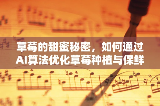 草莓的甜蜜秘密，如何通过AI算法优化草莓种植与保鲜？