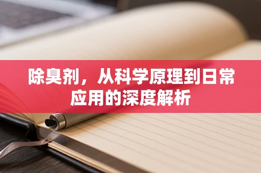 除臭剂，从科学原理到日常应用的深度解析