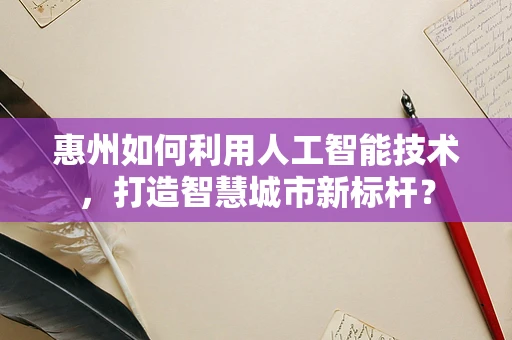 惠州如何利用人工智能技术，打造智慧城市新标杆？