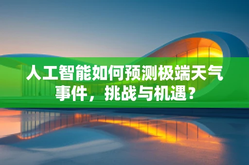 人工智能如何预测极端天气事件，挑战与机遇？