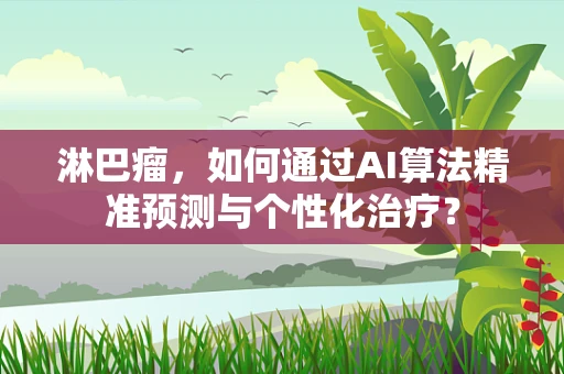 淋巴瘤，如何通过AI算法精准预测与个性化治疗？