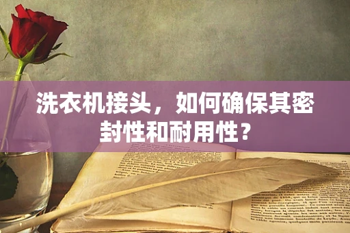 洗衣机接头，如何确保其密封性和耐用性？