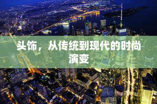 头饰，从传统到现代的时尚演变