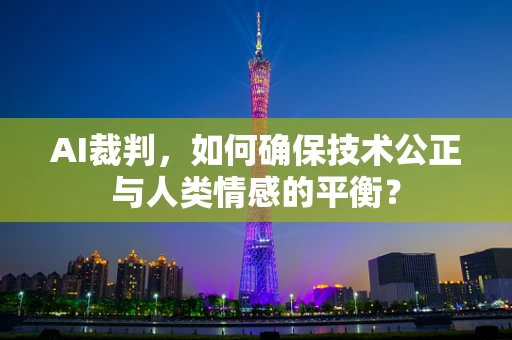 AI裁判，如何确保技术公正与人类情感的平衡？