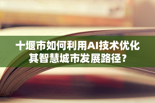 十堰市如何利用AI技术优化其智慧城市发展路径？