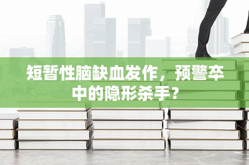 短暂性脑缺血发作，预警卒中的隐形杀手？