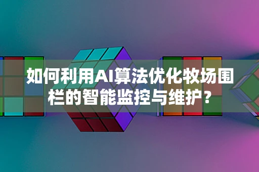 如何利用AI算法优化牧场围栏的智能监控与维护？
