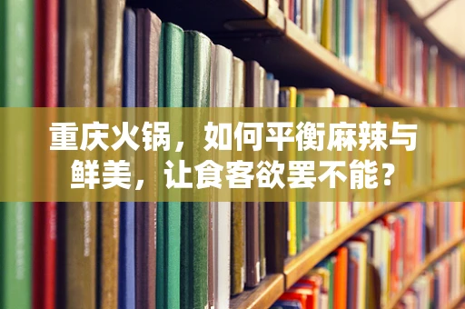 重庆火锅，如何平衡麻辣与鲜美，让食客欲罢不能？