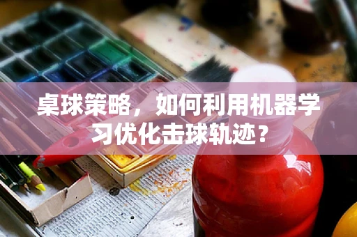 桌球策略，如何利用机器学习优化击球轨迹？