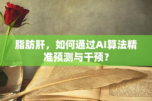脂肪肝，如何通过AI算法精准预测与干预？
