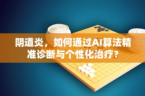 阴道炎，如何通过AI算法精准诊断与个性化治疗？