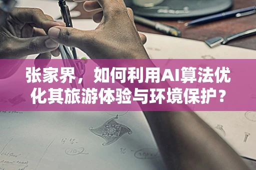 张家界，如何利用AI算法优化其旅游体验与环境保护？