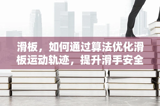 滑板，如何通过算法优化滑板运动轨迹，提升滑手安全与速度？