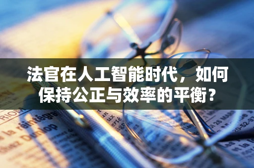 法官在人工智能时代，如何保持公正与效率的平衡？