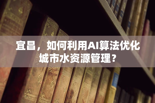 宜昌，如何利用AI算法优化城市水资源管理？