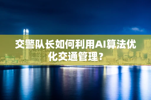 交警队长如何利用AI算法优化交通管理？