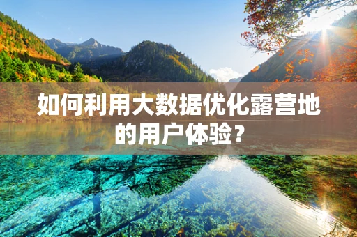 如何利用大数据优化露营地的用户体验？