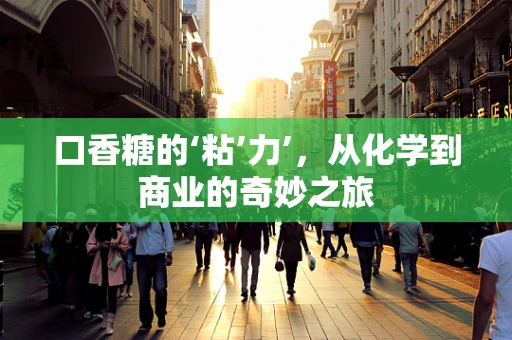 口香糖的‘粘’力’，从化学到商业的奇妙之旅