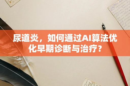 尿道炎，如何通过AI算法优化早期诊断与治疗？