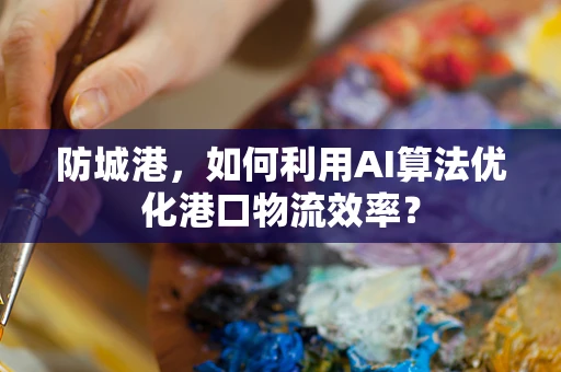 防城港，如何利用AI算法优化港口物流效率？