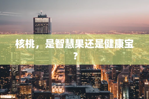核桃，是智慧果还是健康宝？