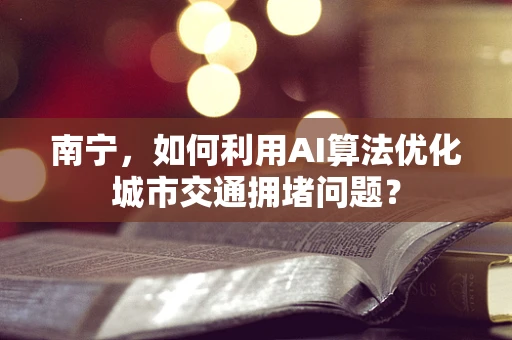 南宁，如何利用AI算法优化城市交通拥堵问题？