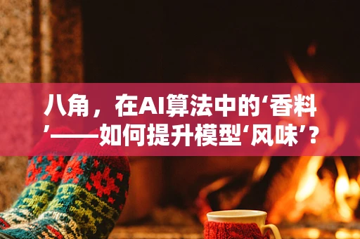 八角，在AI算法中的‘香料’——如何提升模型‘风味’？
