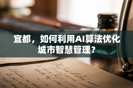 宜都，如何利用AI算法优化城市智慧管理？