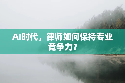 AI时代，律师如何保持专业竞争力？