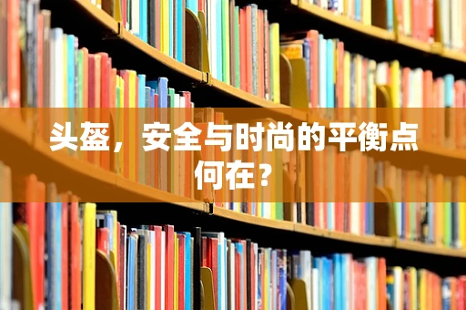 头盔，安全与时尚的平衡点何在？