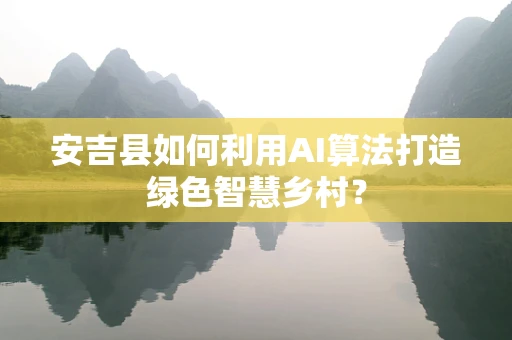 安吉县如何利用AI算法打造绿色智慧乡村？