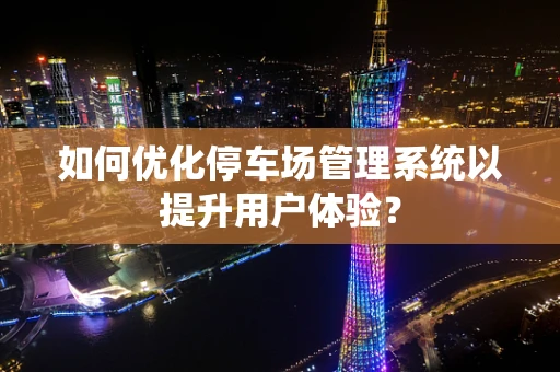 如何优化停车场管理系统以提升用户体验？