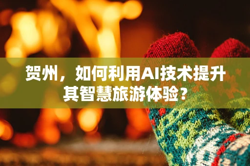 贺州，如何利用AI技术提升其智慧旅游体验？