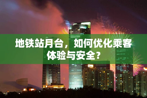 地铁站月台，如何优化乘客体验与安全？