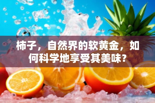 柿子，自然界的软黄金，如何科学地享受其美味？