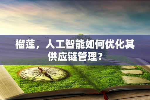 榴莲，人工智能如何优化其供应链管理？