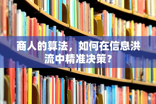 商人的算法，如何在信息洪流中精准决策？