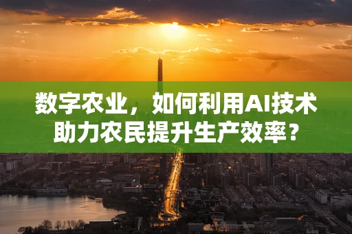 数字农业，如何利用AI技术助力农民提升生产效率？