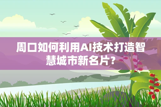 周口如何利用AI技术打造智慧城市新名片？