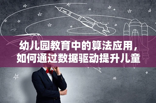 幼儿园教育中的算法应用，如何通过数据驱动提升儿童发展？