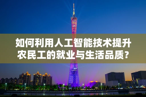 如何利用人工智能技术提升农民工的就业与生活品质？