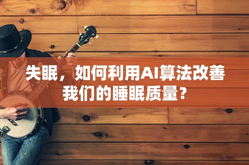 失眠，如何利用AI算法改善我们的睡眠质量？