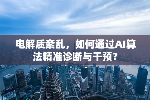 电解质紊乱，如何通过AI算法精准诊断与干预？