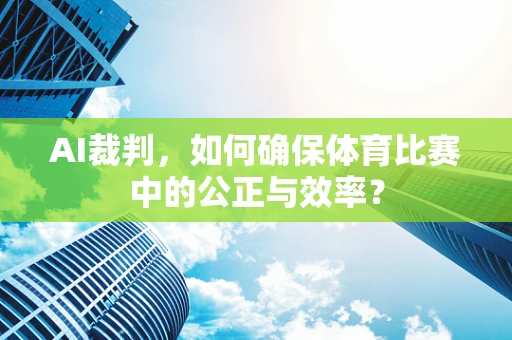 AI裁判，如何确保体育比赛中的公正与效率？