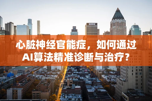 心脏神经官能症，如何通过AI算法精准诊断与治疗？