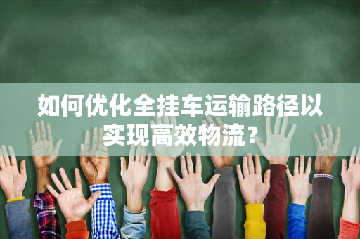 如何优化全挂车运输路径以实现高效物流？