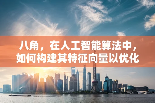 八角，在人工智能算法中，如何构建其特征向量以优化分类精度？