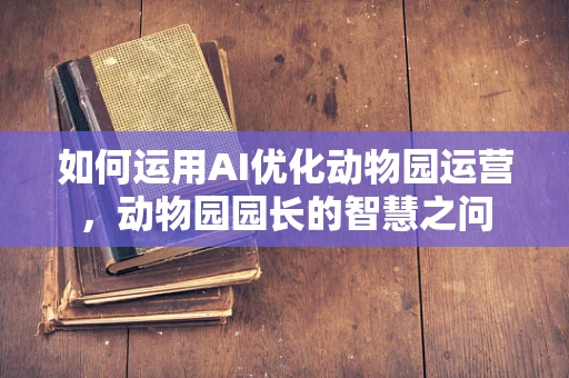 如何运用AI优化动物园运营，动物园园长的智慧之问