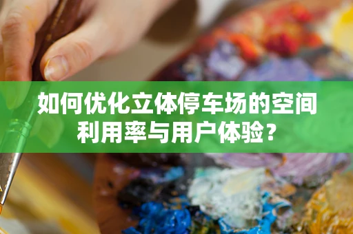 如何优化立体停车场的空间利用率与用户体验？