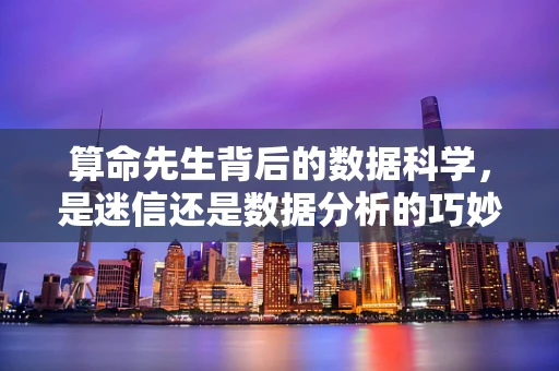 算命先生背后的数据科学，是迷信还是数据分析的巧妙应用？